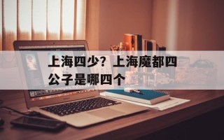 上海四少？上海魔都四公子是哪四个