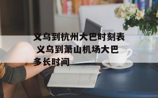 义乌到杭州大巴时刻表 义乌到萧山机场大巴多长时间
