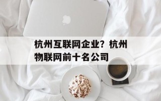 杭州互联网企业？杭州物联网前十名公司
