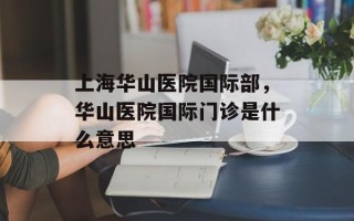 上海华山医院国际部，华山医院国际门诊是什么意思