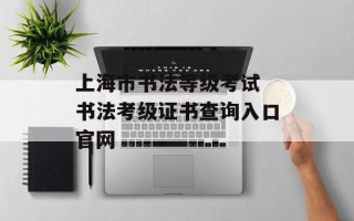 上海市书法等级考试 书法考级证书查询入口官网