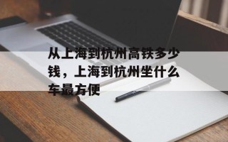 从上海到杭州高铁多少钱，上海到杭州坐什么车最方便