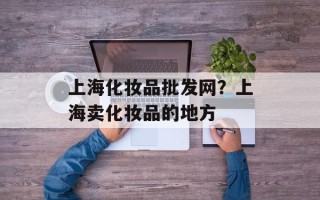 上海化妆品批发网？上海卖化妆品的地方