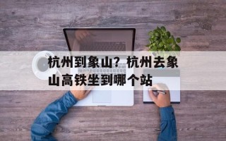杭州到象山？杭州去象山高铁坐到哪个站