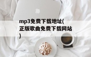 mp3免费下载地址(正版歌曲免费下载网站)