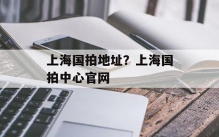 上海国拍地址？上海国拍中心官网