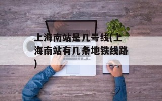 上海南站是几号线(上海南站有几条地铁线路)