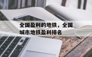 全国盈利的地铁，全国城市地铁盈利排名