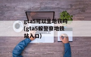 gta5可以坐地铁吗(gta5躲警察地铁站入口)