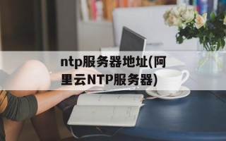 ntp服务器地址(阿里云NTP服务器)