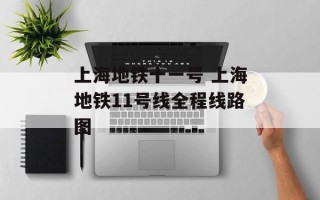 上海地铁十一号 上海地铁11号线全程线路图