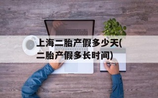 上海二胎产假多少天(二胎产假多长时间)