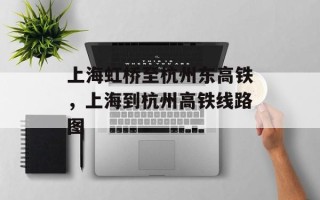 上海虹桥至杭州东高铁，上海到杭州高铁线路图