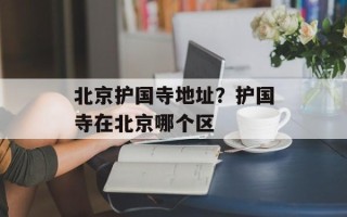 北京护国寺地址？护国寺在北京哪个区