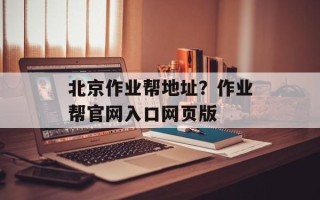 北京作业帮地址？作业帮官网入口网页版