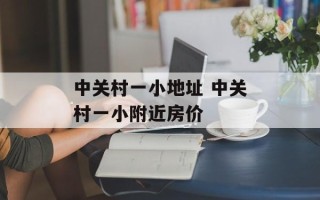 中关村一小地址 中关村一小附近房价