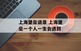 上海堡垒语录 上海堡垒一个人一生会遇到
