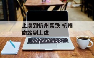 上虞到杭州高铁 杭州南站到上虞