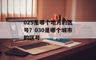 025是哪个地方的区号？030是哪个城市的区号