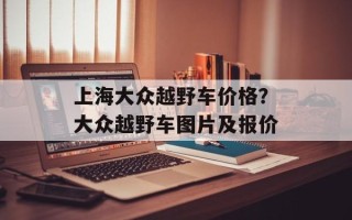 上海大众越野车价格？大众越野车图片及报价