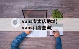 vans专卖店地址(vans门店查询)