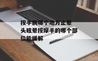 按手腕哪个地方止晕 头眩晕按摩手的哪个部位能缓解