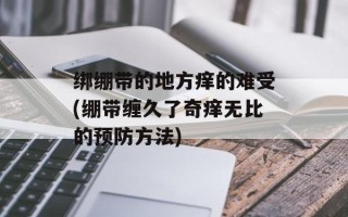 绑绷带的地方痒的难受(绷带缠久了奇痒无比的预防方法)