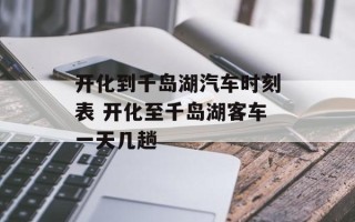 开化到千岛湖汽车时刻表 开化至千岛湖客车一天几趟