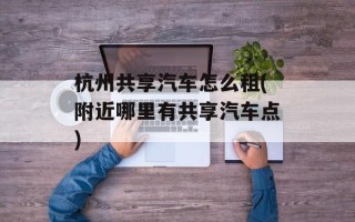 杭州共享汽车怎么租(附近哪里有共享汽车点)