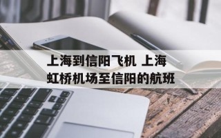 上海到信阳飞机 上海虹桥机场至信阳的航班