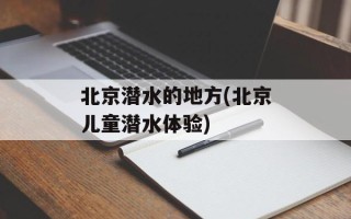 北京潜水的地方(北京儿童潜水体验)
