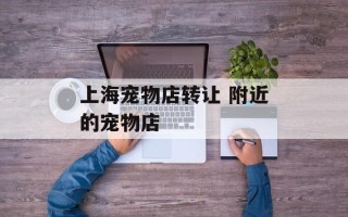上海宠物店转让 附近的宠物店