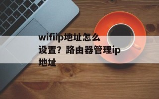 wifiip地址怎么设置？路由器管理ip地址