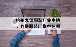 杭州九堡服装厂集中地，九堡服装厂集中在哪
