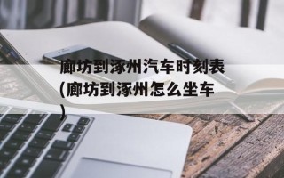 廊坊到涿州汽车时刻表(廊坊到涿州怎么坐车)
