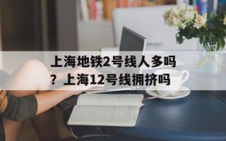 上海地铁2号线人多吗？上海12号线拥挤吗