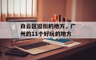 白云区逛街的地方，广州的11个好玩的地方