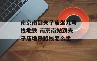 南京南到夫子庙坐几号线地铁 南京南站到夫子庙地铁路线怎么坐
