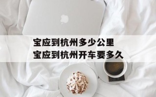 宝应到杭州多少公里 宝应到杭州开车要多久