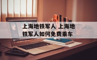 上海地铁军人 上海地铁军人如何免费乘车