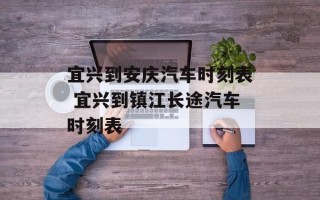 宜兴到安庆汽车时刻表 宜兴到镇江长途汽车时刻表