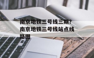 南京地铁三号线三期？南京地铁三号线站点线路图
