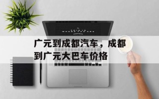 广元到成都汽车，成都到广元大巴车价格
