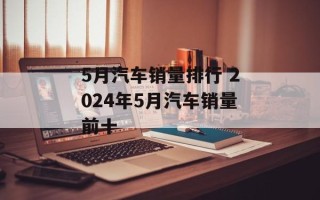 5月汽车销量排行 2024年5月汽车销量前十