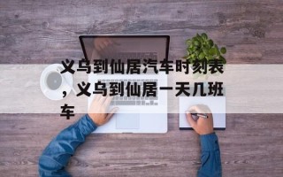 义乌到仙居汽车时刻表，义乌到仙居一天几班车