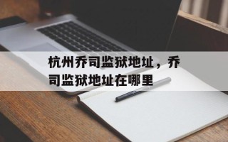 杭州乔司监狱地址，乔司监狱地址在哪里