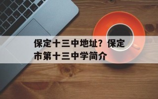 保定十三中地址？保定市第十三中学简介