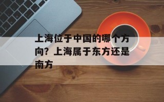 上海位于中国的哪个方向？上海属于东方还是南方