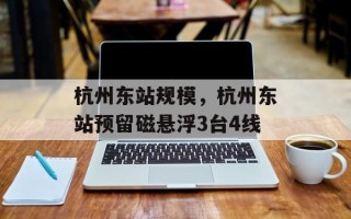 杭州东站规模，杭州东站预留磁悬浮3台4线