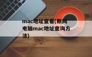mac地址查看(断网电脑mac地址查询方法)